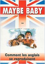 Maybe Baby ou comment les anglais se reproduisent Maybe Baby ou comment les anglais se reproduisent